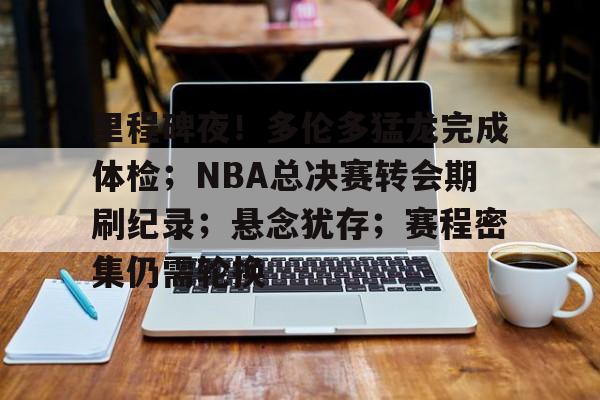 包含里程碑夜！多伦多猛龙完成体检；NBA总决赛转会期刷纪录；悬念犹存；赛程密集仍需轮换的词条-英雄联盟投注