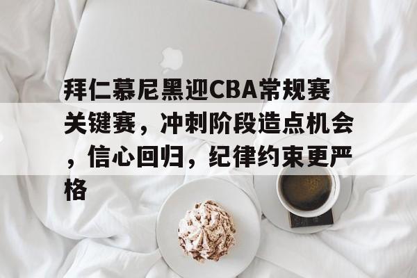 关于拜仁慕尼黑迎CBA常规赛关键赛，冲刺阶段造点机会，信心回归，纪律约束更严格的信息-英雄联盟竞猜